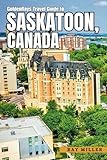 GoldenRays Travel Guide to Saskatoon, Saskatchewan, Canada: Discovering the City's Best Hidden Secrets (GoldenRays Travel Guides)