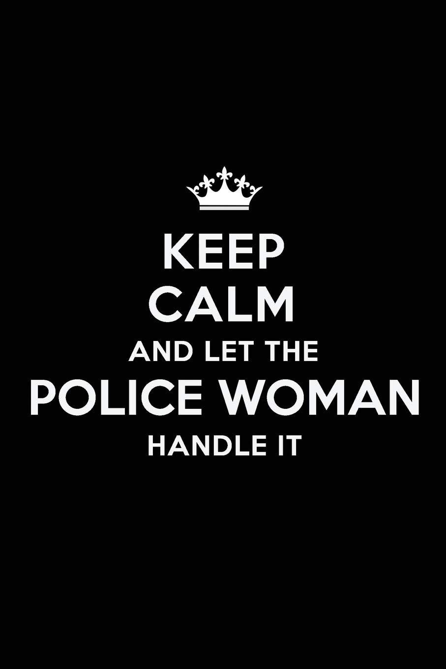 Keep Calm and Let the Police Woman Handle It: Blank Lined 6x9 Journal / Notebooks as Gift for Birthday,Holidays,Anniversary,Thanks ... your spouse,lover,partner,friend or coworker