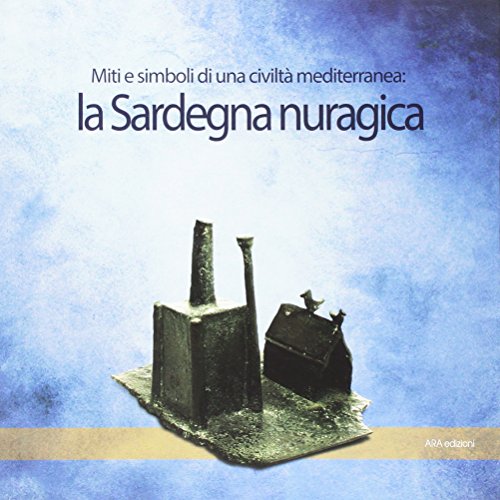 La Sardegna nuragica. Miti e simboli di una civiltà mediterrane