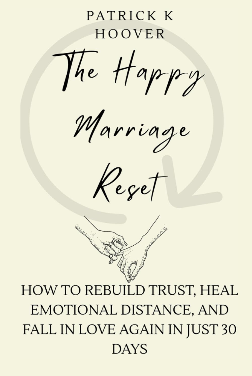 The Happy Marriage Reset: How to Rebuild Trust, Heal Emotional Distance, and Fall in Love Again in Just 30 Days