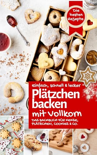 PLÄTZCHEN BACKEN MIT VOLLKORN: Das Backbuch für bezaubernde Kekse, Plätzchen, Cookies & Co. – einfach, schnell & lecker backen zu Weihnachten mit gesundem Vollkornmehl (Backen – die besten Rezepte)