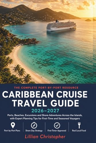 Caribbean Cruise Travel Guide 2026–2027: Ports, Beaches, Excursions and Shore Adventures Across the Islands, with Expert Planning Tips for First-Time and Seasoned Voyagers