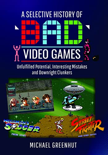 A Selective History of 'Bad' Video Games: Unfulfilled Potential, Interesting Mistakes and Downright Clunkers