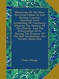 Memorials Of The Most Reverend Father In God Thomas Cranmer, Sometime Lord Archbishop Of Caterbury: Wherein The History Of The Church, And The ... The Said Archbishop, Are Greatly Illustrated