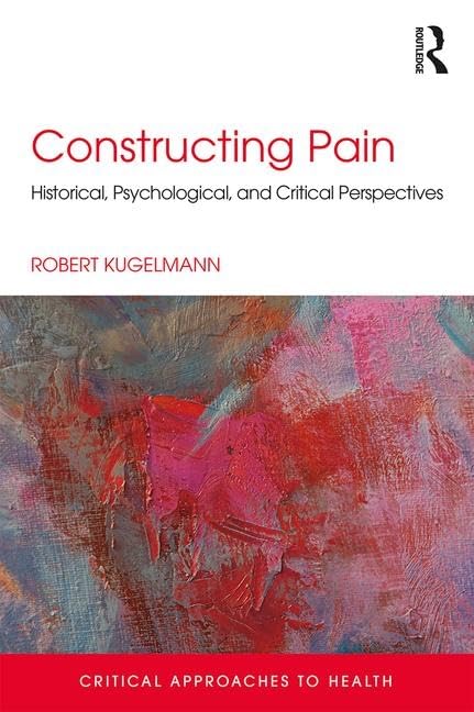 Constructing Pain: Historical, psychological and critical perspectives (Critical Approaches to Health)      1st Edition