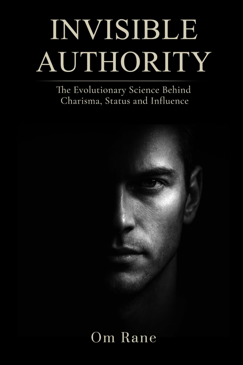 INVISIBLE AUTHORITY: The Evolutionary Science Behind Charisma, Status, and Influence