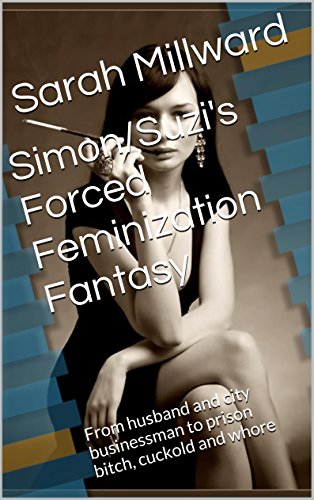 Simon/Suzi's Forced Feminization Fantasy: From husband and city businessman to prison bitch, cuckold and whore