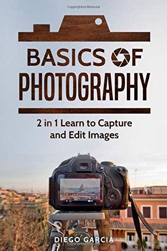 Basics of Photography: 2 in 1 Learn to Capture and Edit images (Learn Photography)