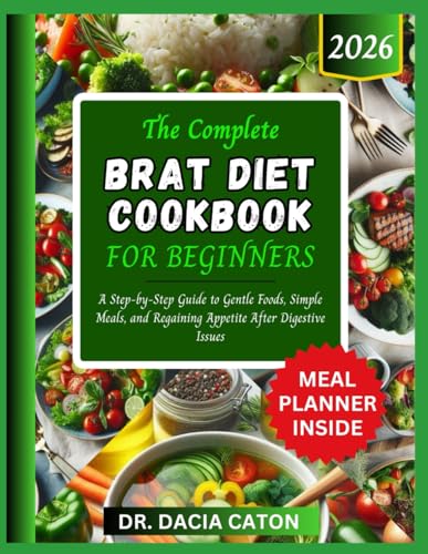THE COMPLETE BRAT DIET COOKBOOK FOR BEGINNERS: A Step-by-Step Guide to Gentle Foods, Simple Meals, and Regaining Appetite After Digestive Issues