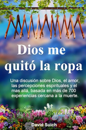 Dios me quito la ropa: Una discusion sobre Dios, el amor, las percepciones espirituales y el mas alla, basada en mas de 700 expe