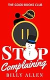 Stop Complaining: How to Stop Complaining By Using The No Complaining Rule