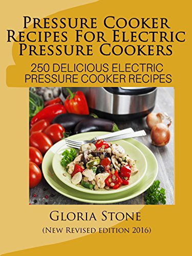 Electric Pressure Cooker Cookbook: 250 Pressure Cooker Recipes for Fast Food - New 2016 Edition