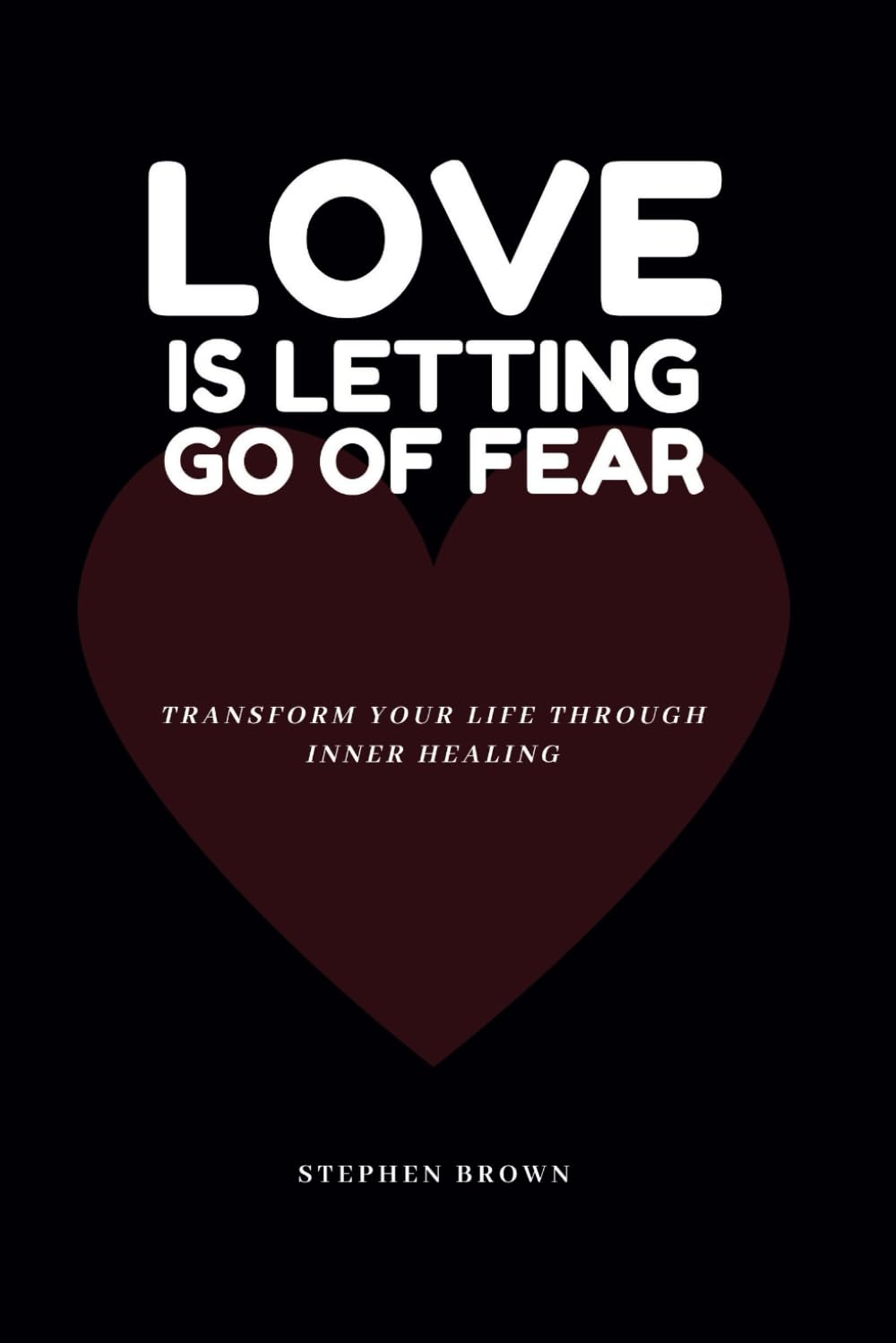 Love Is Letting Go of Fear: Transform Your Life Through Inner Healing