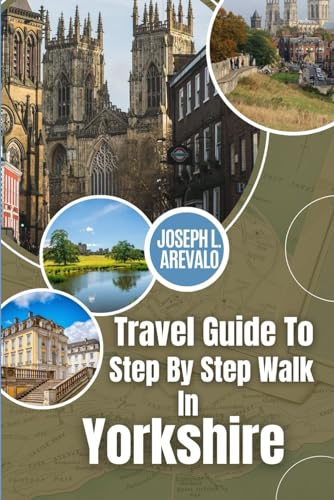 Travel Guide to step by step walk in Yorkshire: Your Ultimate Companion to Yorkshire: insider Tips, Hidden Gems, and Unforgettable Adventures Await