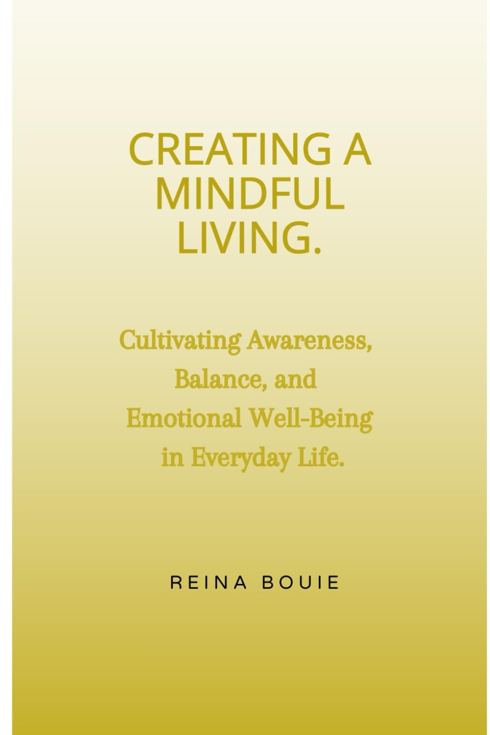 CREATING A MINDFUL LIVING: Cultivating Awareness, Balance, and Emotional Well-Being in Everyday Life.