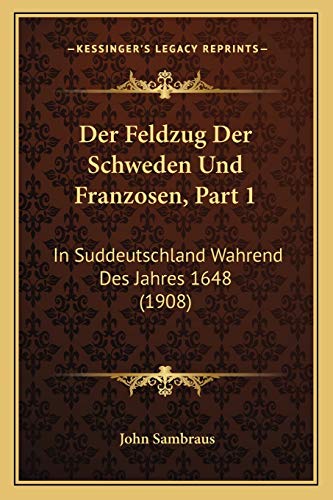 Der Feldzug Der Schweden Und Franzosen, Part 1: In Suddeutschland Wahrend Des Jahres 1648 (1908) (German Edition)