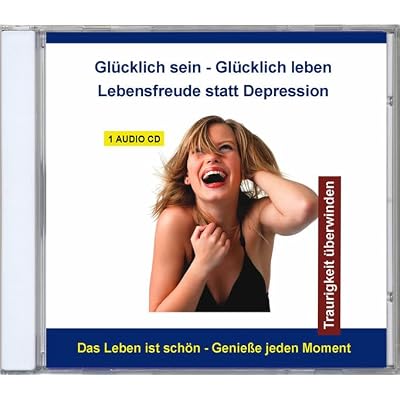 Gl&uuml;cklich sein - Gl&uuml;cklich leben - Lebensmut statt Depression - Traurigkeit &uuml;berwinden und positiv denken - Tiefensuggestion mit Affirmationen