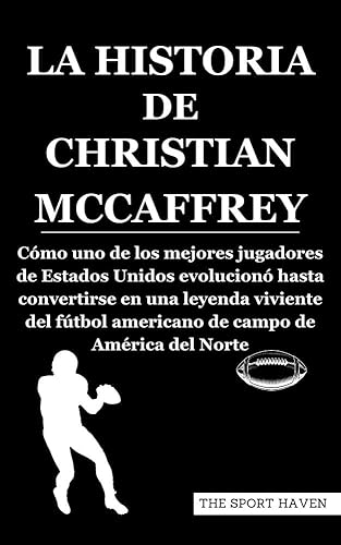 LA HISTORIA DE CHRISTIAN MCCAFFREY: Cómo uno de los mejores jugadores de Estados Unidos evolucionó hasta convertirse en una leyenda viviente del fútbol ... campo de América del Norte (Spanish Edition)