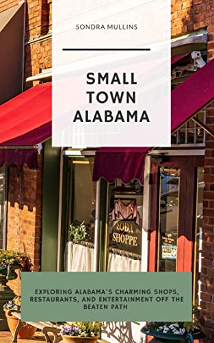 Small Town Alabama: Exploring Alabama's Charming Shops, Restaurants, and Entertainment Off the...