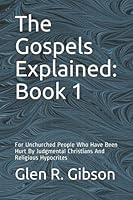 The Gospels Explained: Book 1: For Unchurched People Who Have Been Hurt By Judgmental Christians And Religious Hypocrites 1703119363 Book Cover