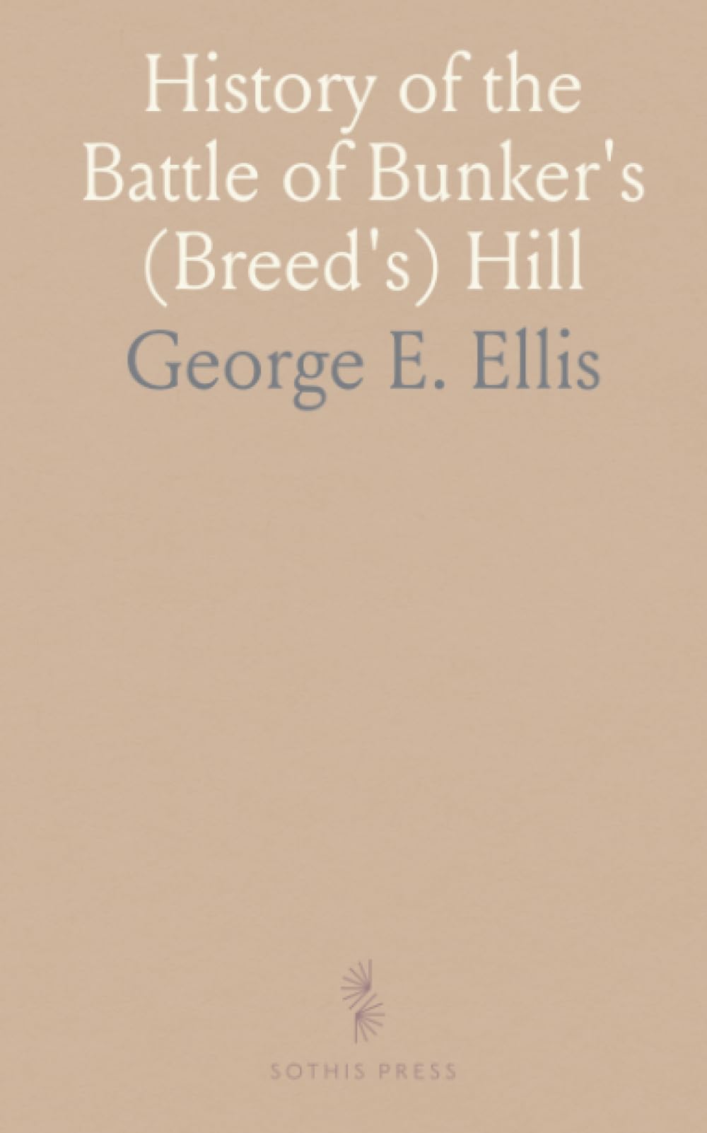 History of the Battle of Bunker's (Breed's) Hill: On June 17, 1775, From Authentic Sources in Print and Manuscript