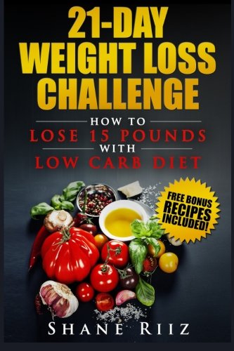 21-Day Weight Loss Challenge: How to Lose 15 Pounds with Low Carb Diet (Low Carb Cookbook, Weight Loss Diet, Ketogenic Diet) 21-Day Weight Loss Challenge: How to Lose 15 Pounds with Low Carb Diet (Low Carb Cookbook, Weight Loss Diet, Ketogenic Diet)