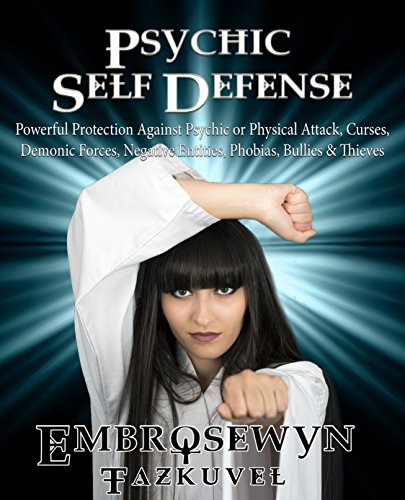 Psychic Self Defense: Powerful Protection Against Psychic or Physical Attack, Curses, Demonic Forces, Negative Entities, Phobias, Bullies & Thieves