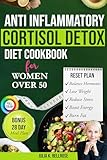 Anti Inflammatory Cortisol Detox Diet For Women Over 50: Quick Reset Recipes to Balance Hormones, Calm Cortisol, Lose Weight Naturally, Reduce Stress & Boost Energy — Bonus 28-Day Reset Inside