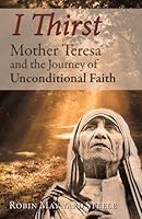 I Thirst: Mother Teresa and the Journey of Unconditional Faith 0979385911 Book Cover