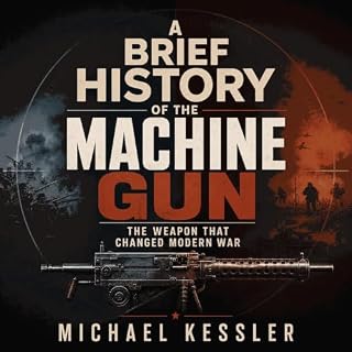 A Brief History of the Machine Gun: The Weapon That Changed Modern War cover art
