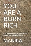 YOU ARE A BORN RICH: A COMPLETE GUIDE TO ACHIEVE FINANCIAL INDEPENDENCE