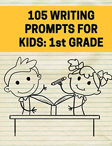 105 Writing Prompts For Kids - 1st Grade: Creative Things to Write About for First Grade Students (Creative Writing Journals) (Volume 1)
