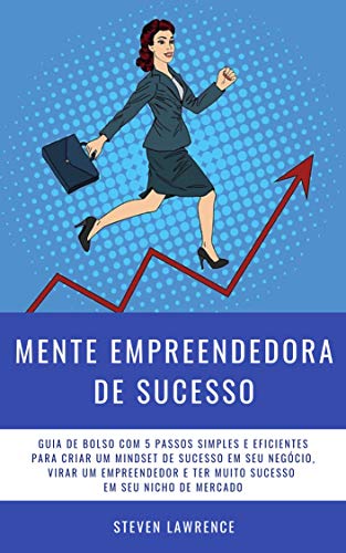 Mente Empreendedora De Sucesso: Guia De Bolso Com 5 Passos Simples E Eficientes Para Criar Um Mindse