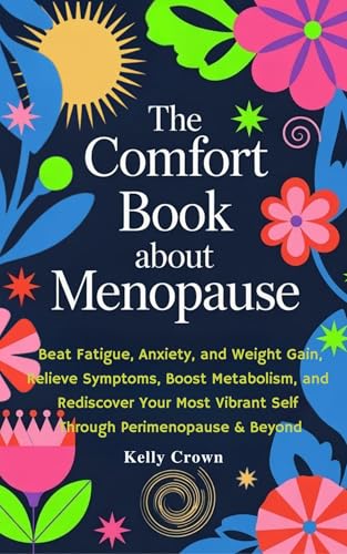 The Comfort Book About Menopause: Beat Fatigue, Anxiety, and Weight Gain, Relieve Symptoms, Boost Metabolism, and Rediscover Your Most Vibrant Self Through Perimenopause & Beyond
