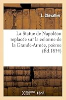 La Statue de Napola(c)on Replaca(c)E Sur La Colonne de La Grande-Arma(c)E, Poa]me. 2013453930 Book Cover