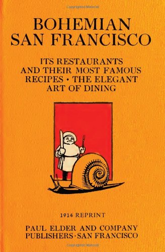 Bohemian San Francisco 1914 Reprint: Its Restaurants And Their Most Famous Recipes; The Elegant Art Of Dining