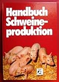 Handbuch Schweineproduktion. Züchtung - Ernährung - Produktionstechnik - Haltungssysteme - Krankheiten - Hygiene - Vermarktung - Wirtschaftlichkeit