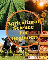 Agricultural Science For Beginners: A Comprehensive Beginner’s Guide to Agriculture in Our Society… B0CGC6Y2PZ Book Cover