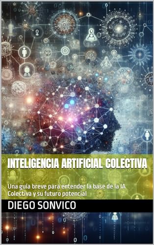 Inteligencia Artificial Colectiva: Una Guía Breve Para Entender La Base De La Ia Colectiva Y Su Futuro Potencial Inteligencia Artificial Colectiva: Una Guía Breve Para Entender La Base De La Ia Colectiva Y Su Futuro Potencial