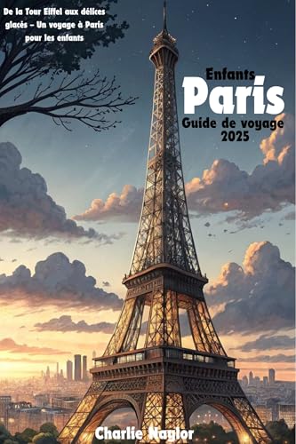 Guide de voyage pour enfants à Paris 2025: De la Tour Eiffel aux délices glacés – Un voyage à Paris pour les enfants (French Edition)