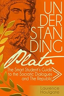 Understanding Plato: The Smart Student's Guide to the Socratic Dialogues and The Republic (Philosophy Study Guides)
