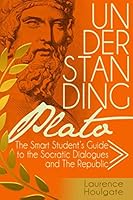 Understanding Plato: The Smart Student's Guide to the Socratic Dialogues and The Republic 152041580X Book Cover