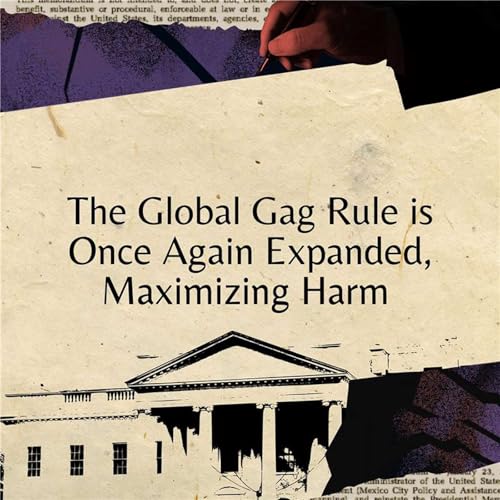 The Global Gag Rule is Once Again Expanded, Maximizing Harm