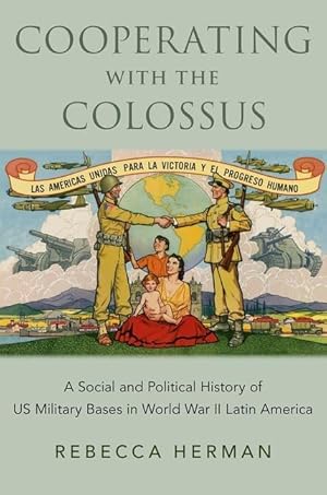 Cooperating with the Colossus: A Social and Political History of US Military Bases in World War II Latin America