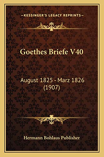 Goethes Briefe V40: August 1825 - Marz 1826 (1907) (German Edition)