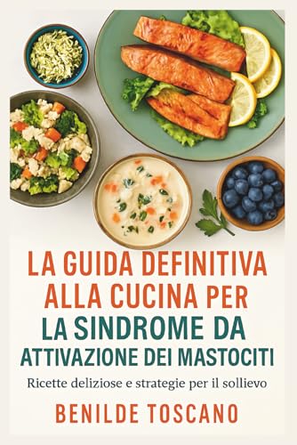 La guida definitiva alla cucina per la sindrome da attivazione dei mastociti: Ricette deliziose e strategie per il sollievo
