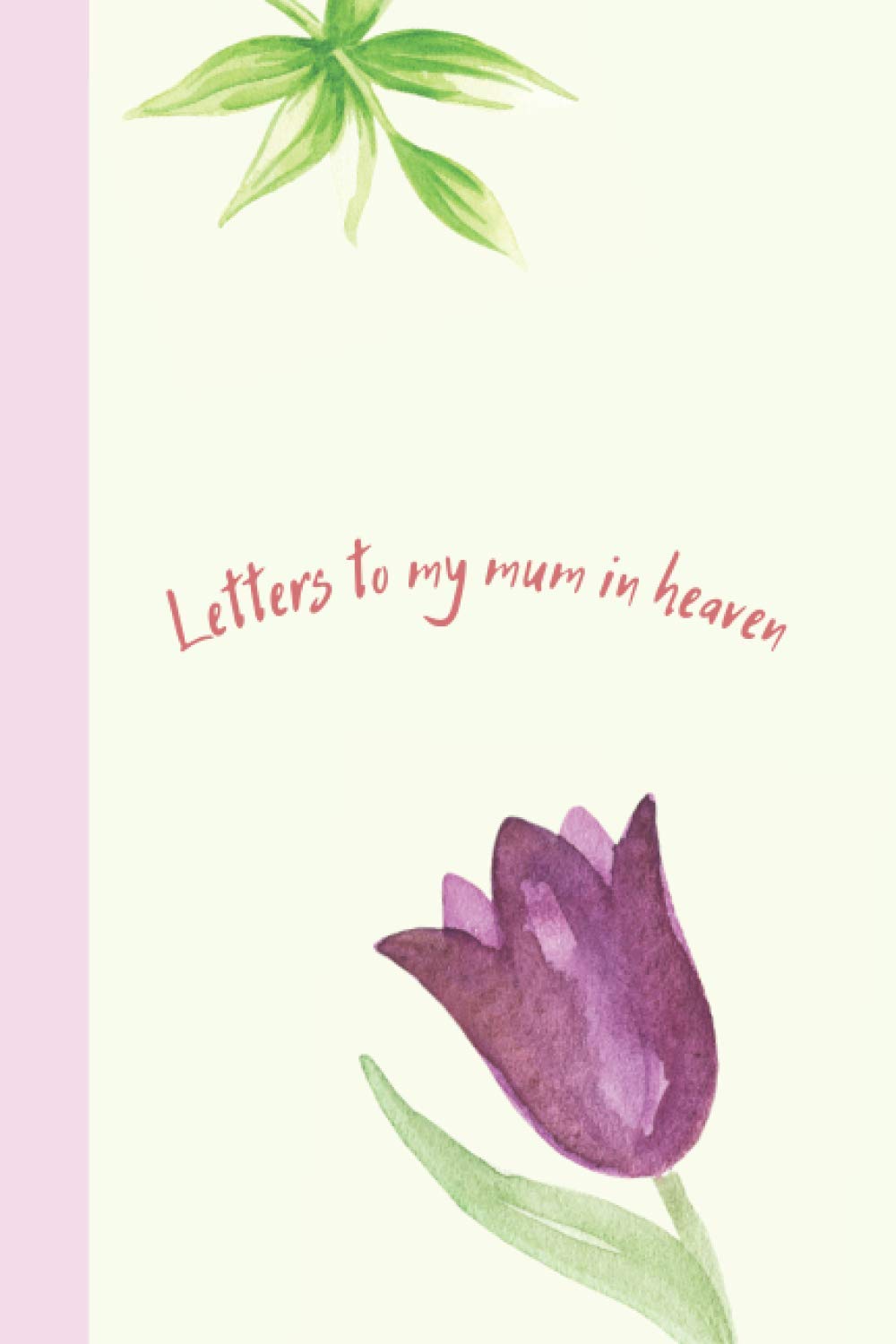 Letters To My Mum In Heaven: A Grief Journal To Write Letters To A Mum in Heaven. Blank Bereavement & Remembrance Notebook