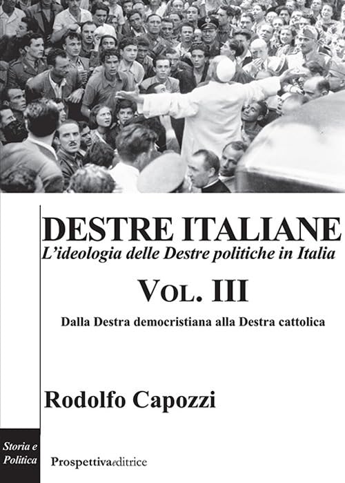 Destre italiane. L'ideologia delle Destre politiche in Italia. Dalla destra democristiana alla destra cattolica (Vol. 3)