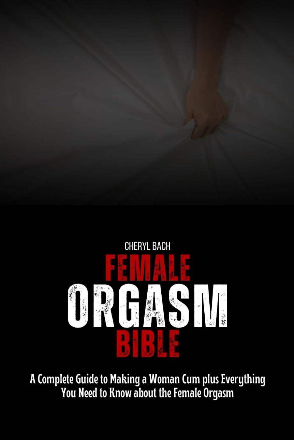 Female Orgasm Bible: A Complete Guide to Making a Woman Cum plus Everything You Need to Know about the Female Orgasm (Sex Bibles and Karma Sutra)