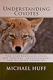 Understanding Coyotes: The Coprehensive Guide for Hunters, Photographers and Wildlife Observers